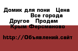 Домик для пони › Цена ­ 2 500 - Все города Другое » Продам   . Крым,Ферсманово